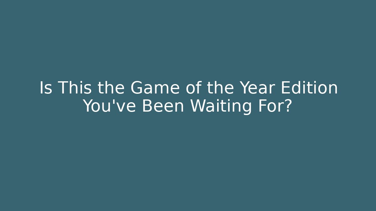 Is This the Game of the Year Edition You've Been Waiting For?