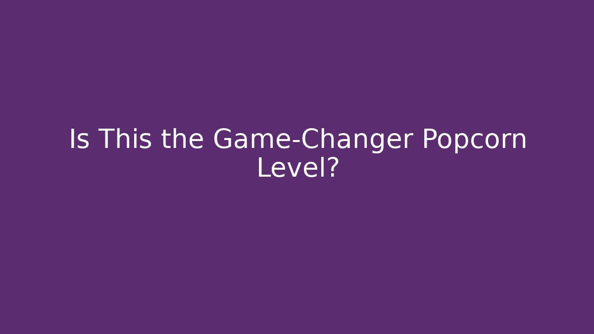 Is This the Game-Changer Popcorn Level?