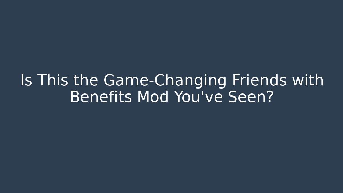 Is This the Game-Changing Friends with Benefits Mod You've Seen?