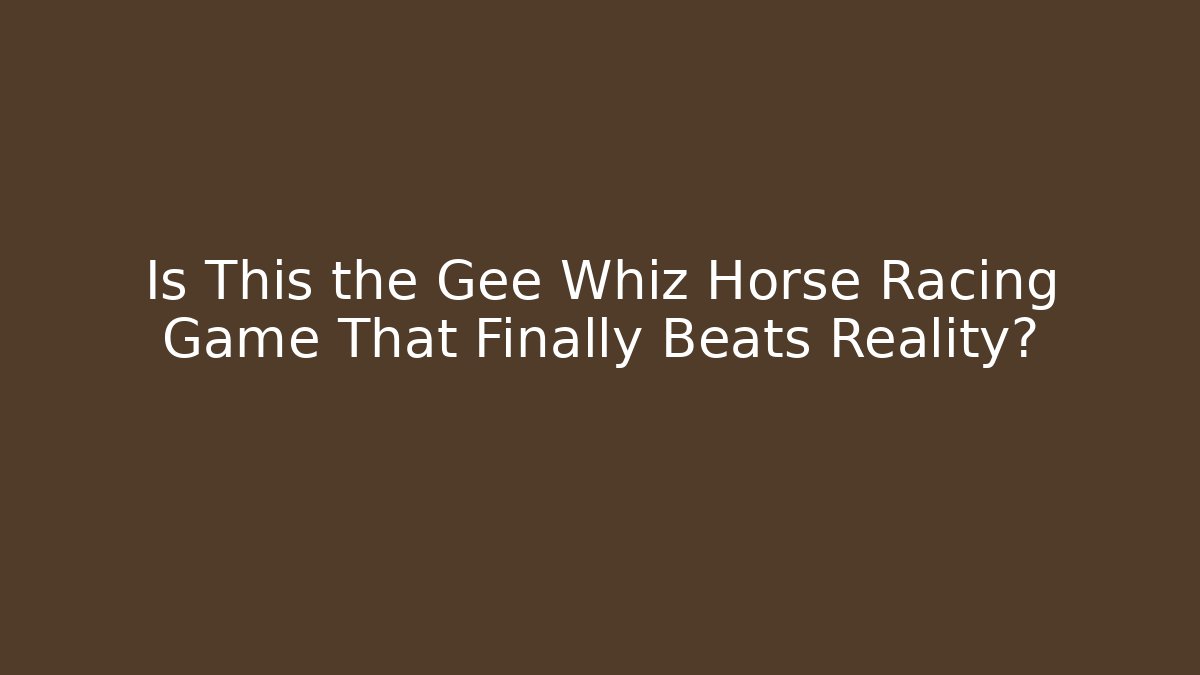 Is This the Gee Whiz Horse Racing Game That Finally Beats Reality?