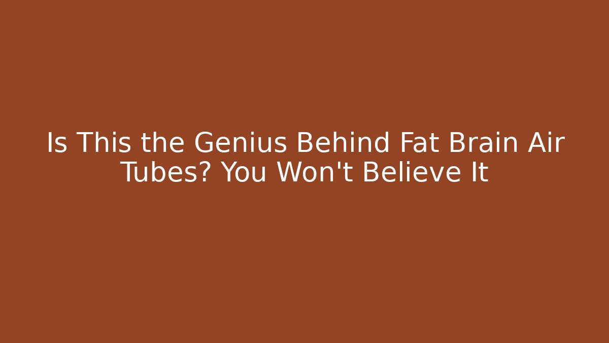 Is This the Genius Behind Fat Brain Air Tubes? You Won't Believe It