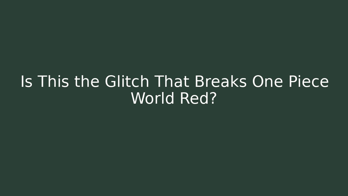 Is This the Glitch That Breaks One Piece World Red?