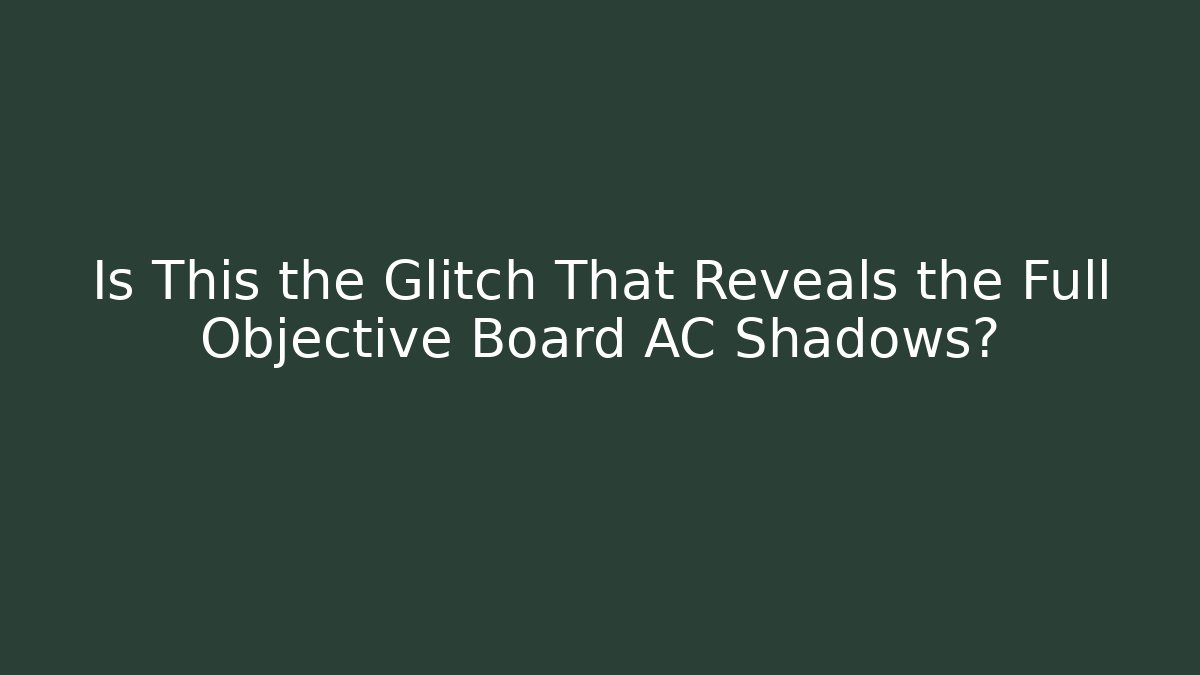 Is This the Glitch That Reveals the Full Objective Board AC Shadows?