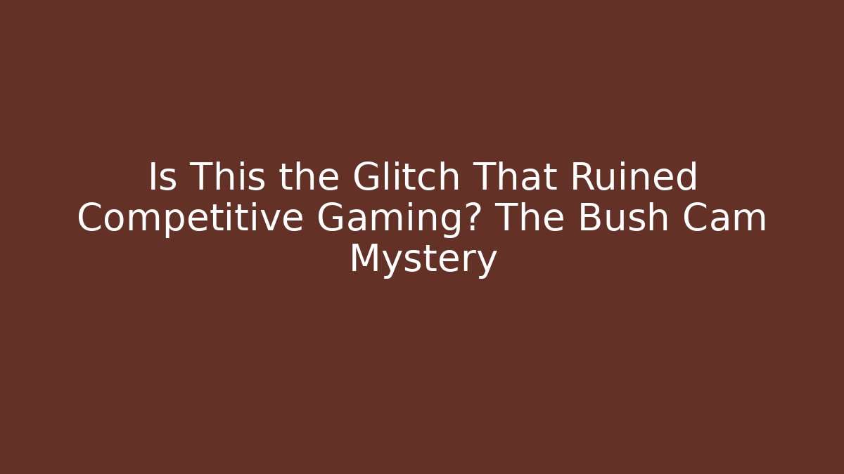 Is This the Glitch That Ruined Competitive Gaming? The Bush Cam Mystery