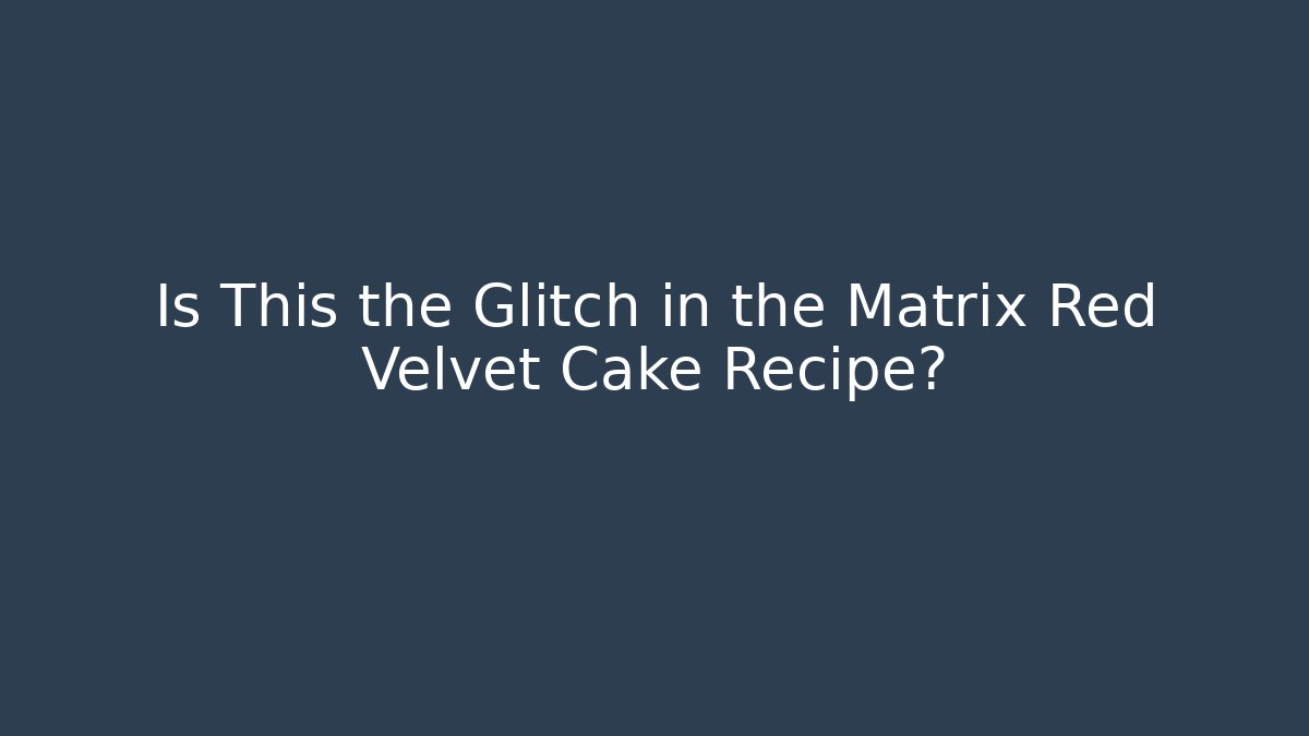 Is This the Glitch in the Matrix Red Velvet Cake Recipe?