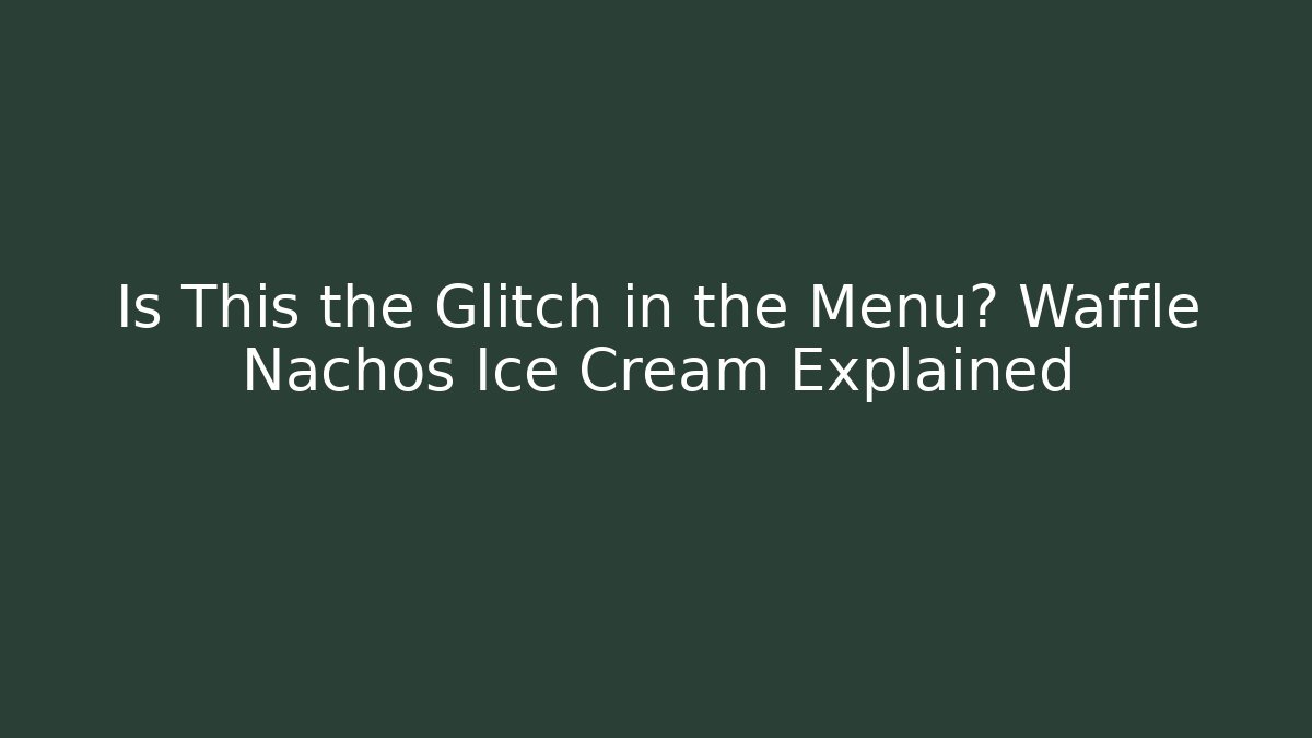 Is This the Glitch in the Menu? Waffle Nachos Ice Cream Explained