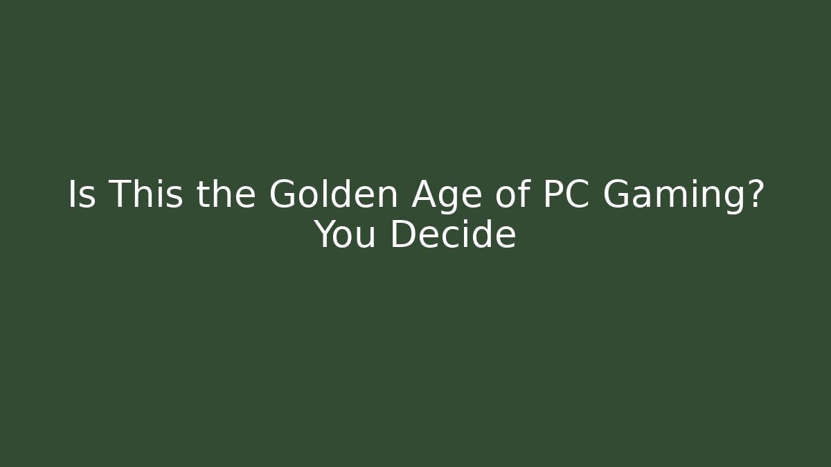 Is This the Golden Age of PC Gaming? You Decide