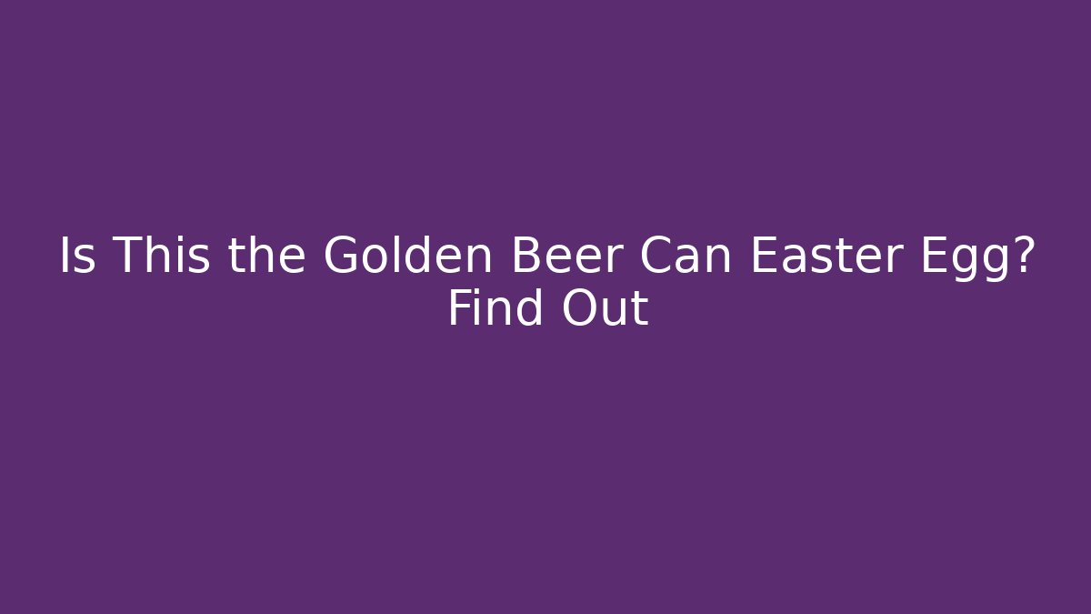 Is This the Golden Beer Can Easter Egg? Find Out