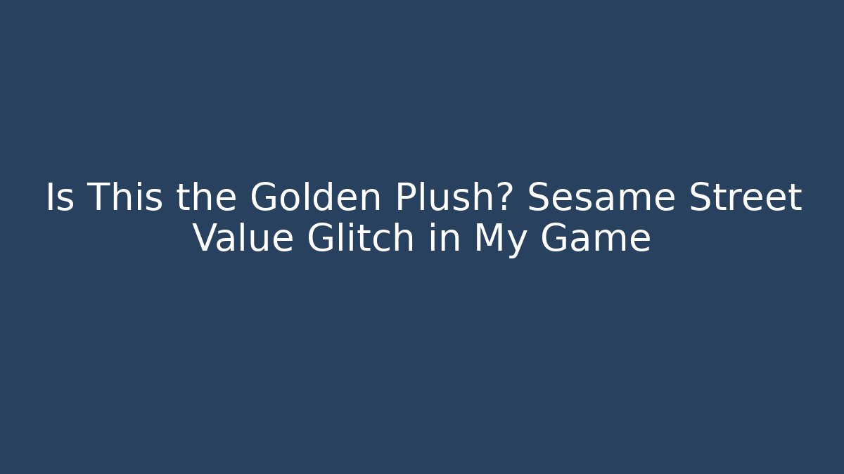 Is This the Golden Plush? Sesame Street Value Glitch in My Game