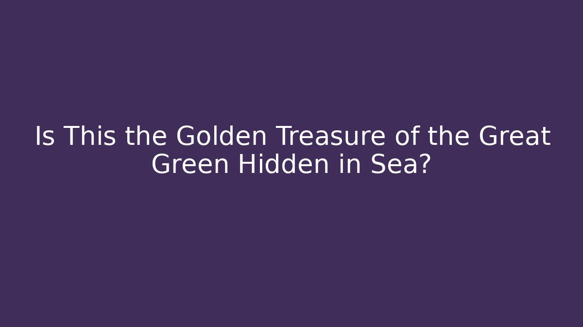 Is This the Golden Treasure of the Great Green Hidden in Sea?