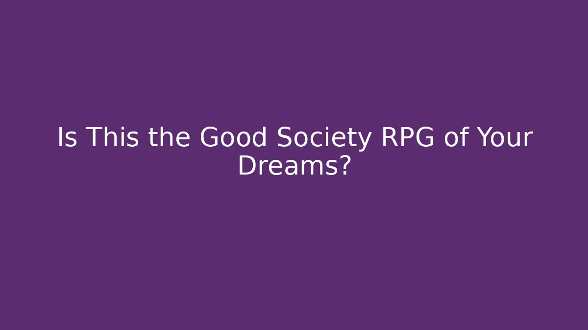Is This the Good Society RPG of Your Dreams?