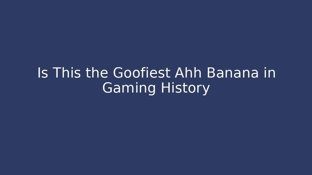 Is This the Goofiest Ahh Banana in Gaming History