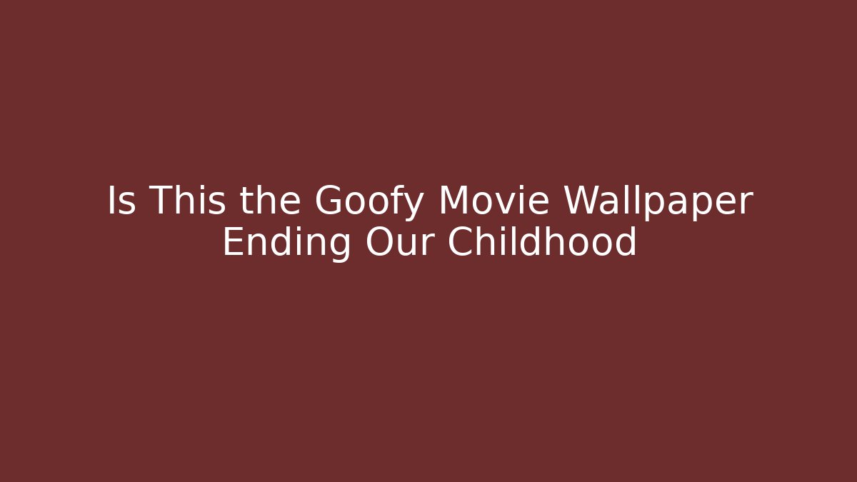 Is This the Goofy Movie Wallpaper Ending Our Childhood