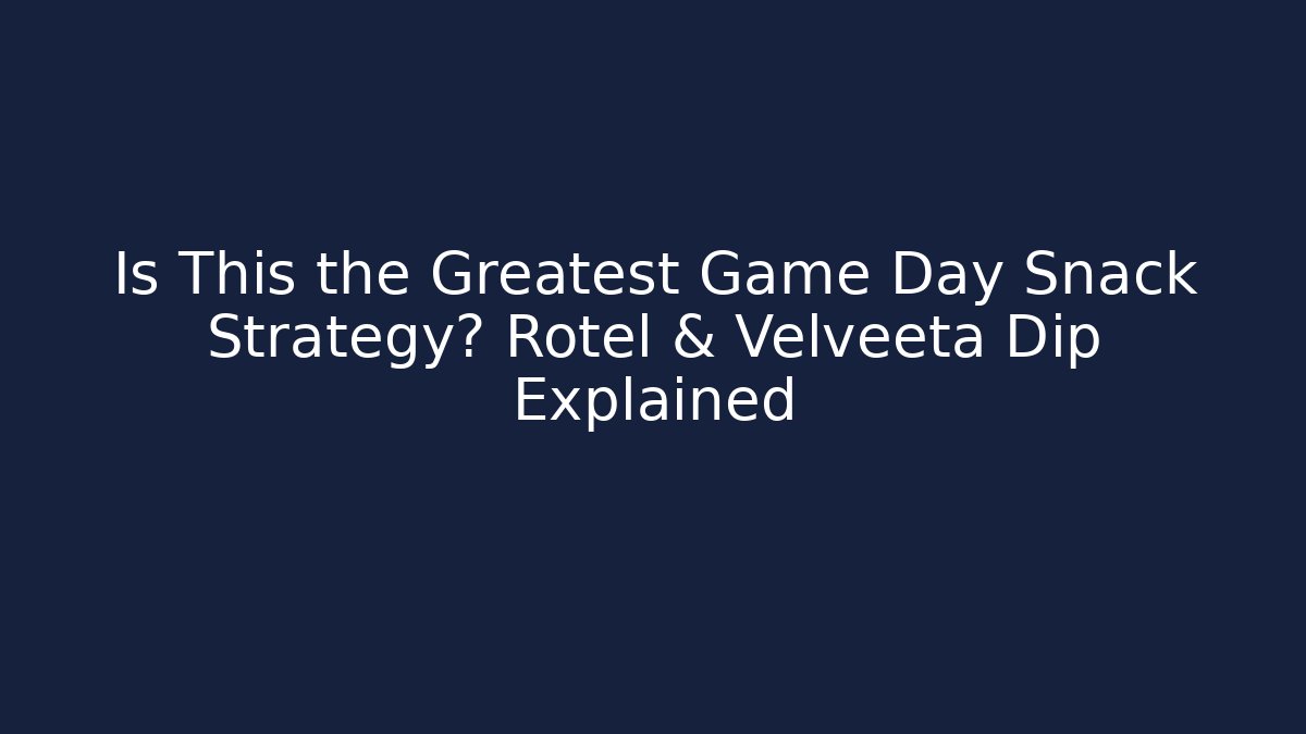 Is This the Greatest Game Day Snack Strategy? Rotel & Velveeta Dip Explained