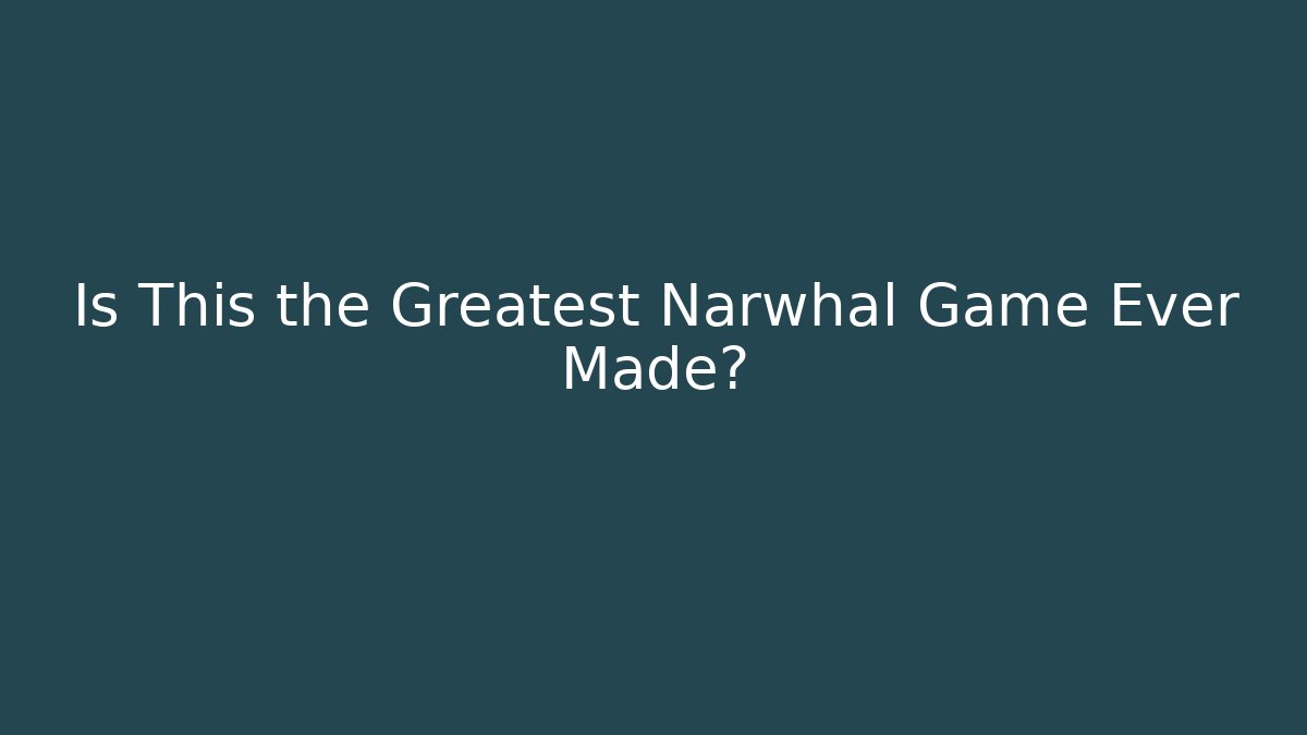 Is This the Greatest Narwhal Game Ever Made?