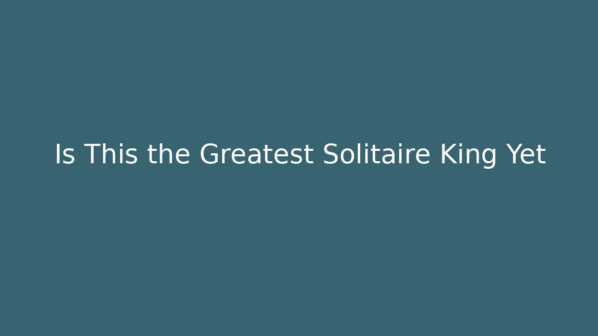 Is This the Greatest Solitaire King Yet