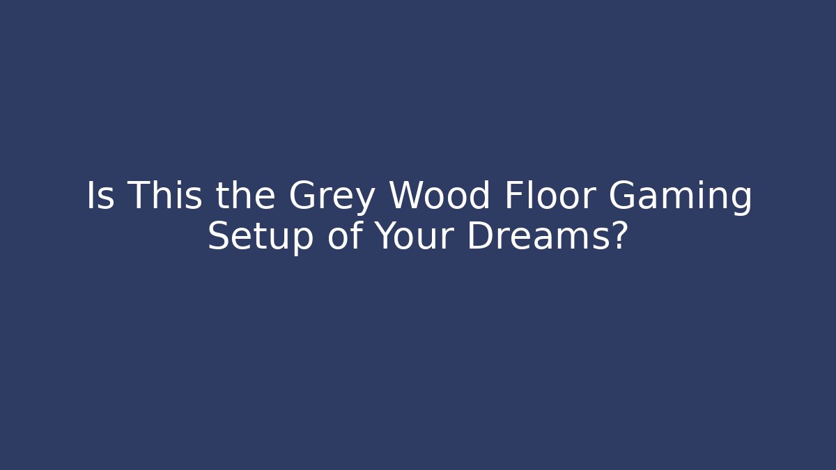 Is This the Grey Wood Floor Gaming Setup of Your Dreams?