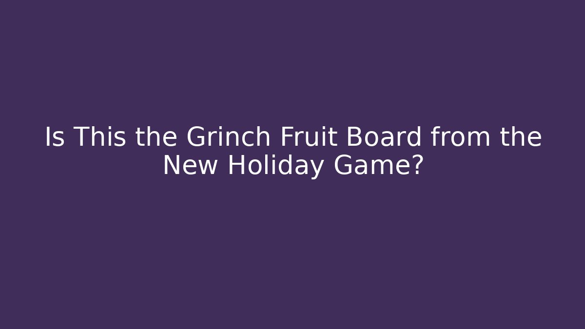 Is This the Grinch Fruit Board from the New Holiday Game?