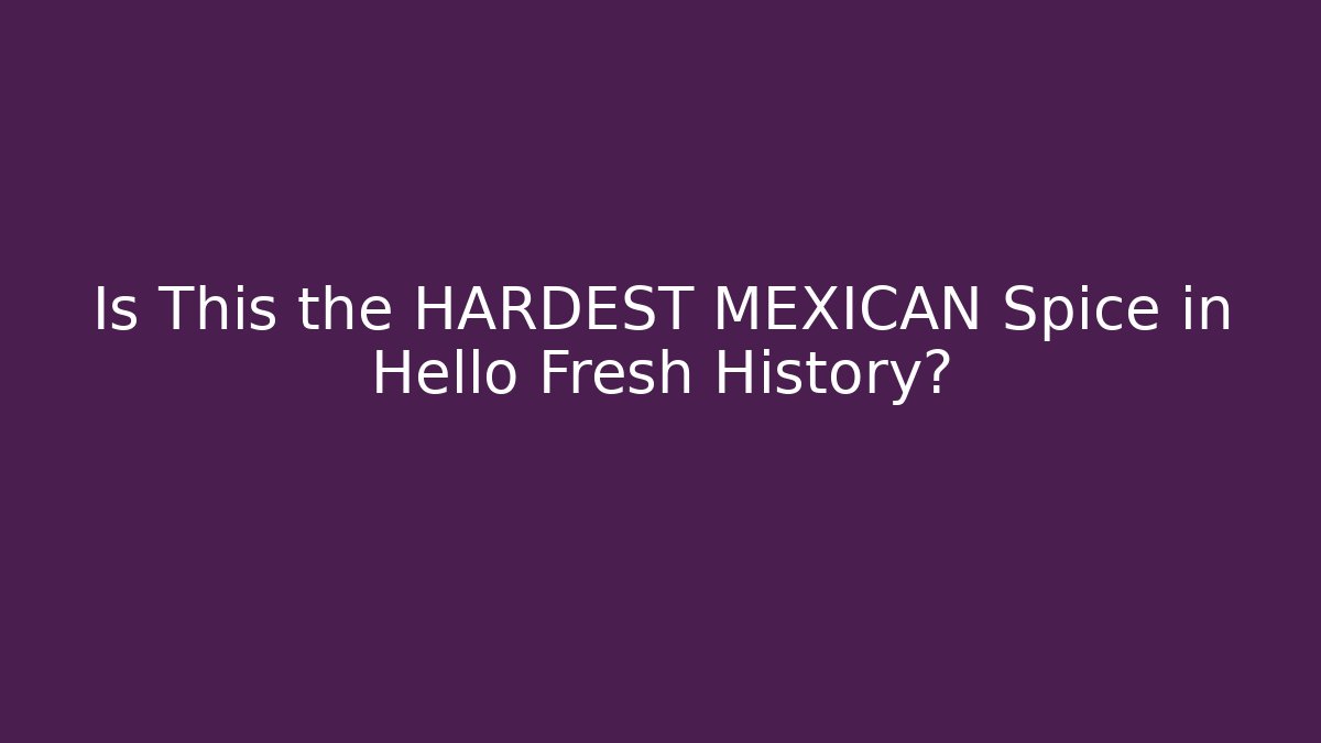 Is This the HARDEST MEXICAN Spice in Hello Fresh History?