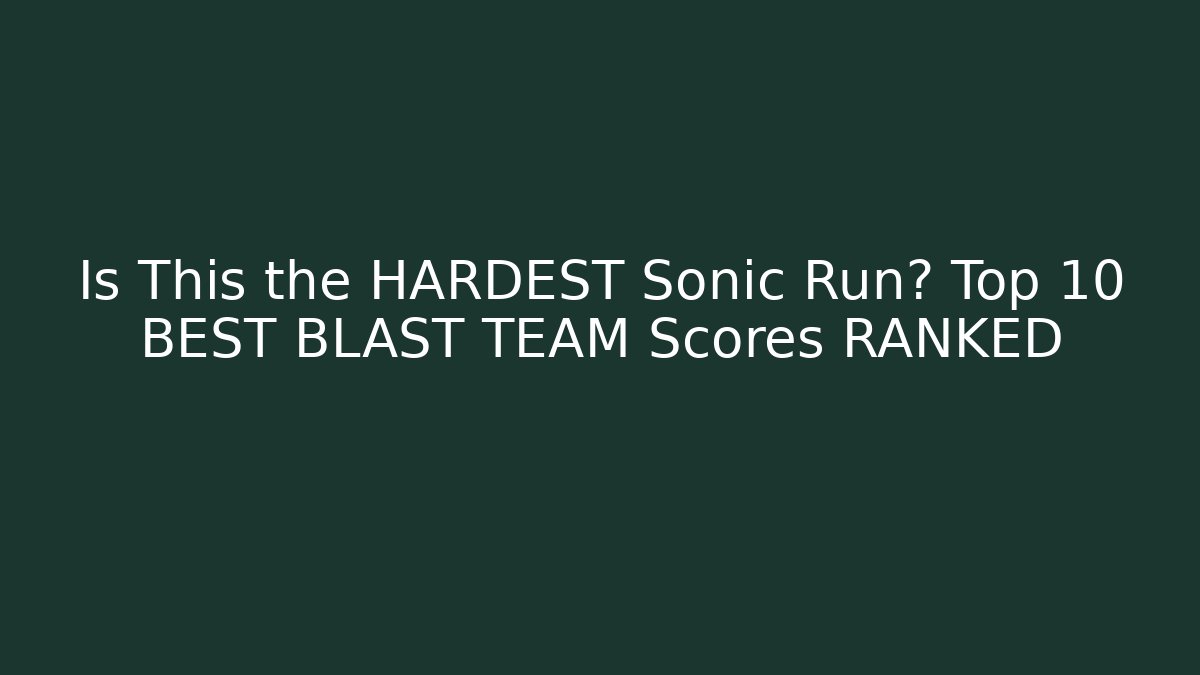 Is This the HARDEST Sonic Run? Top 10 BEST BLAST TEAM Scores RANKED