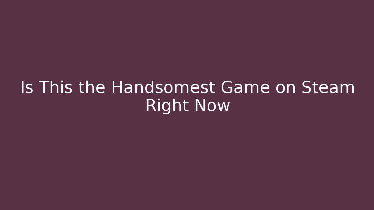 Is This the Handsomest Game on Steam Right Now
