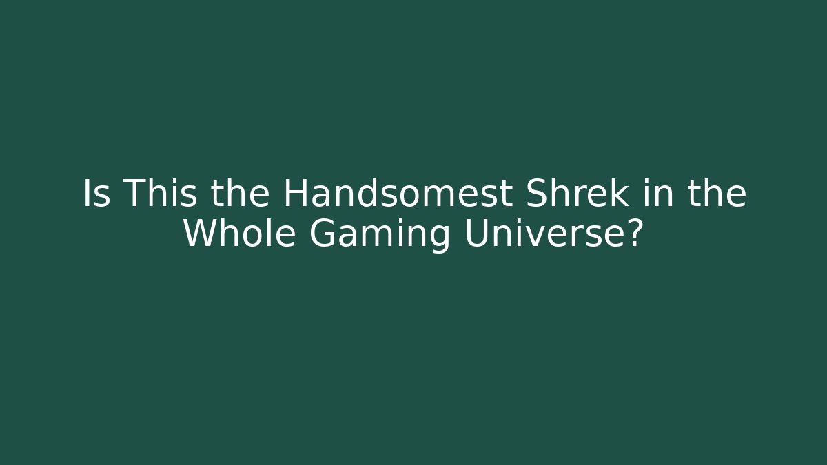 Is This the Handsomest Shrek in the Whole Gaming Universe?