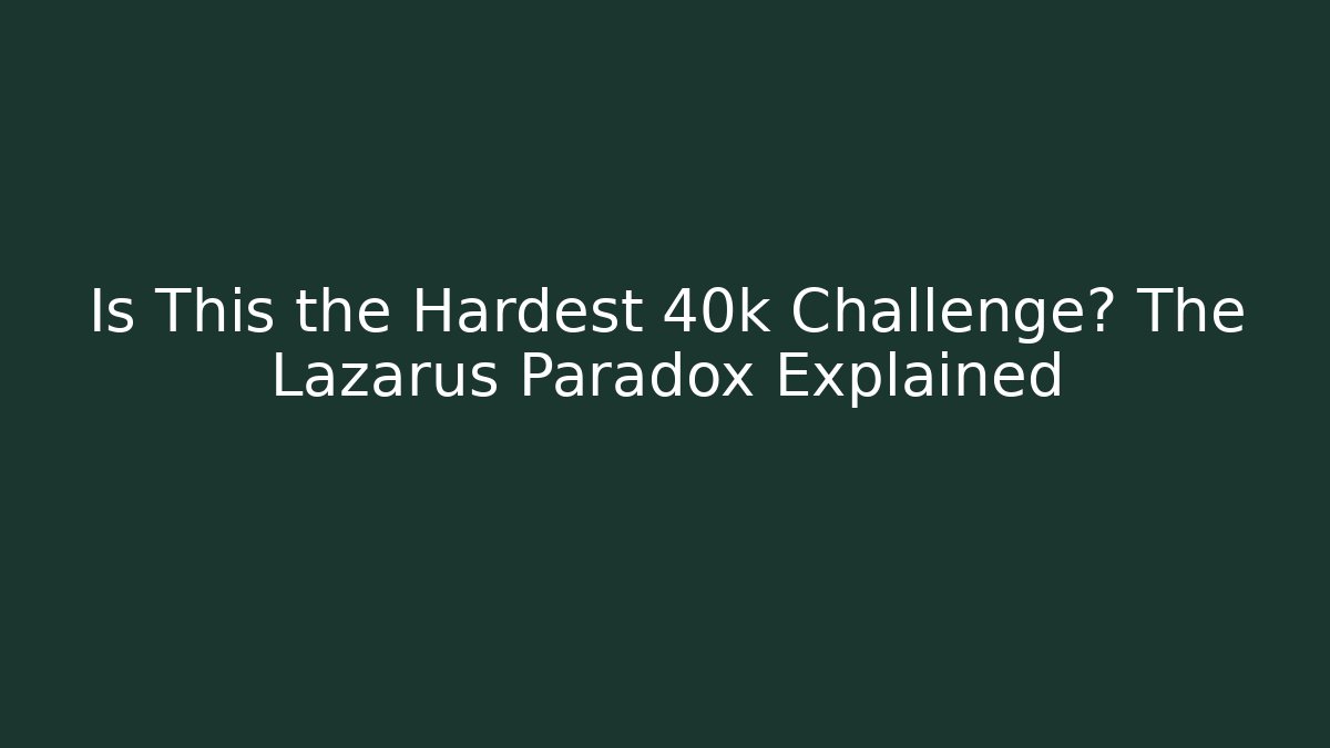 Is This the Hardest 40k Challenge? The Lazarus Paradox Explained