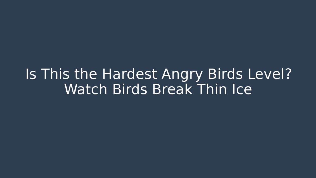 Is This the Hardest Angry Birds Level? Watch Birds Break Thin Ice