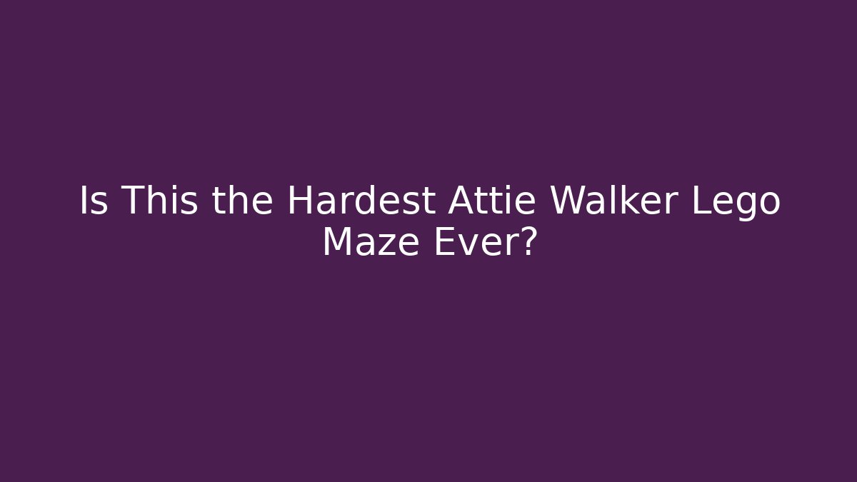 Is This the Hardest Attie Walker Lego Maze Ever?