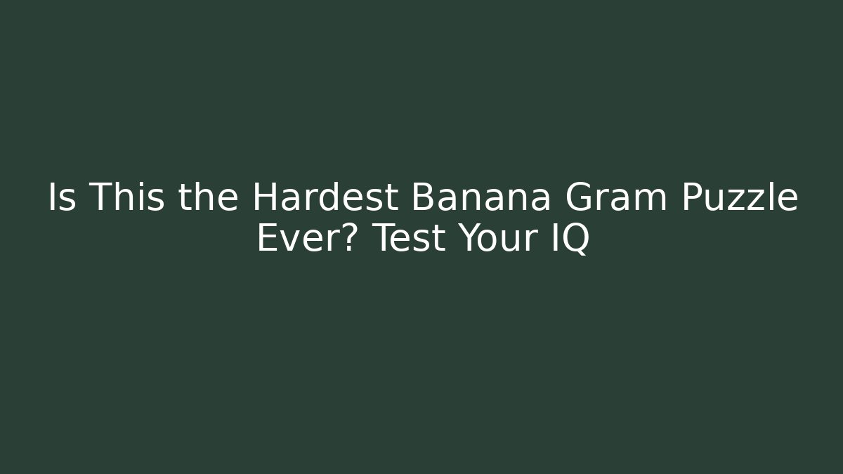 Is This the Hardest Banana Gram Puzzle Ever? Test Your IQ