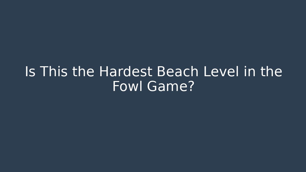 Is This the Hardest Beach Level in the Fowl Game?