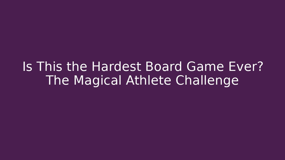 Is This the Hardest Board Game Ever? The Magical Athlete Challenge