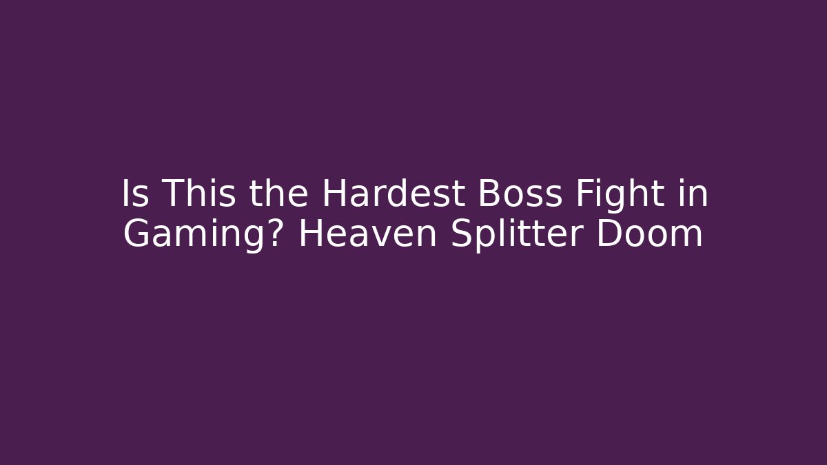 Is This the Hardest Boss Fight in Gaming? Heaven Splitter Doom