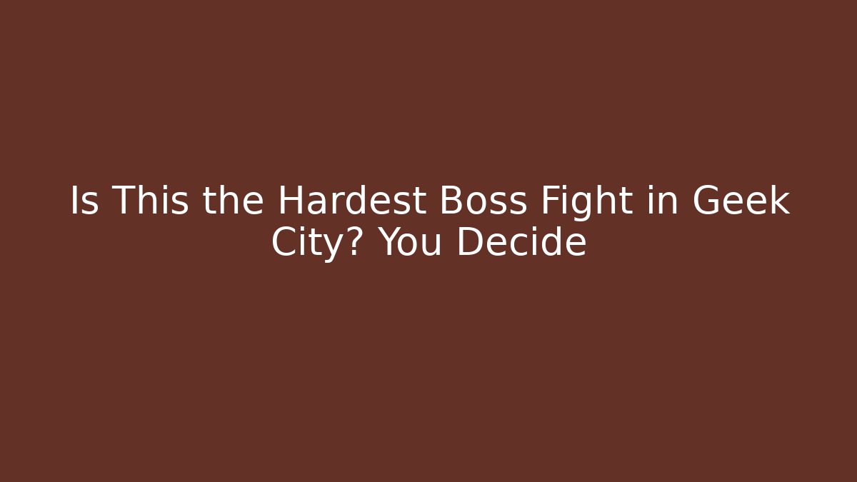 Is This the Hardest Boss Fight in Geek City? You Decide