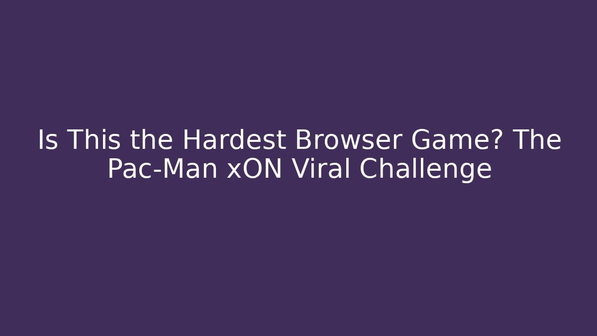Is This the Hardest Browser Game? The Pac-Man xON Viral Challenge