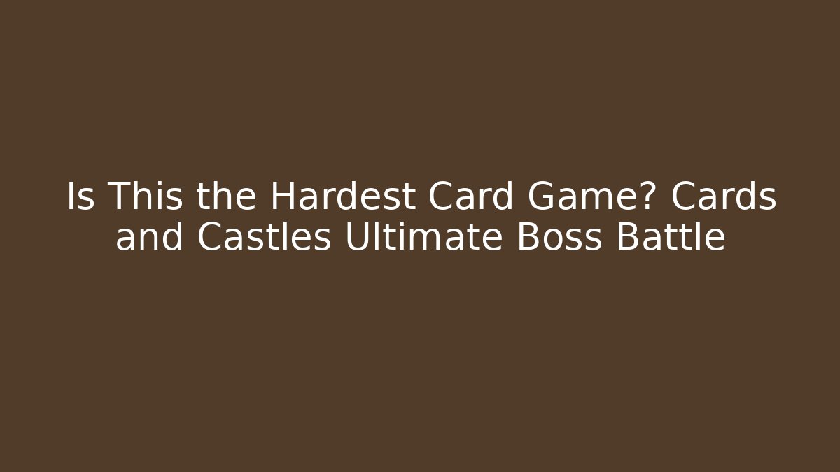 Is This the Hardest Card Game? Cards and Castles Ultimate Boss Battle