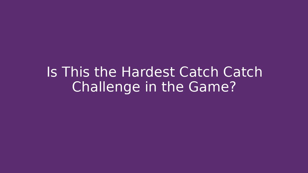 Is This the Hardest Catch Catch Challenge in the Game?