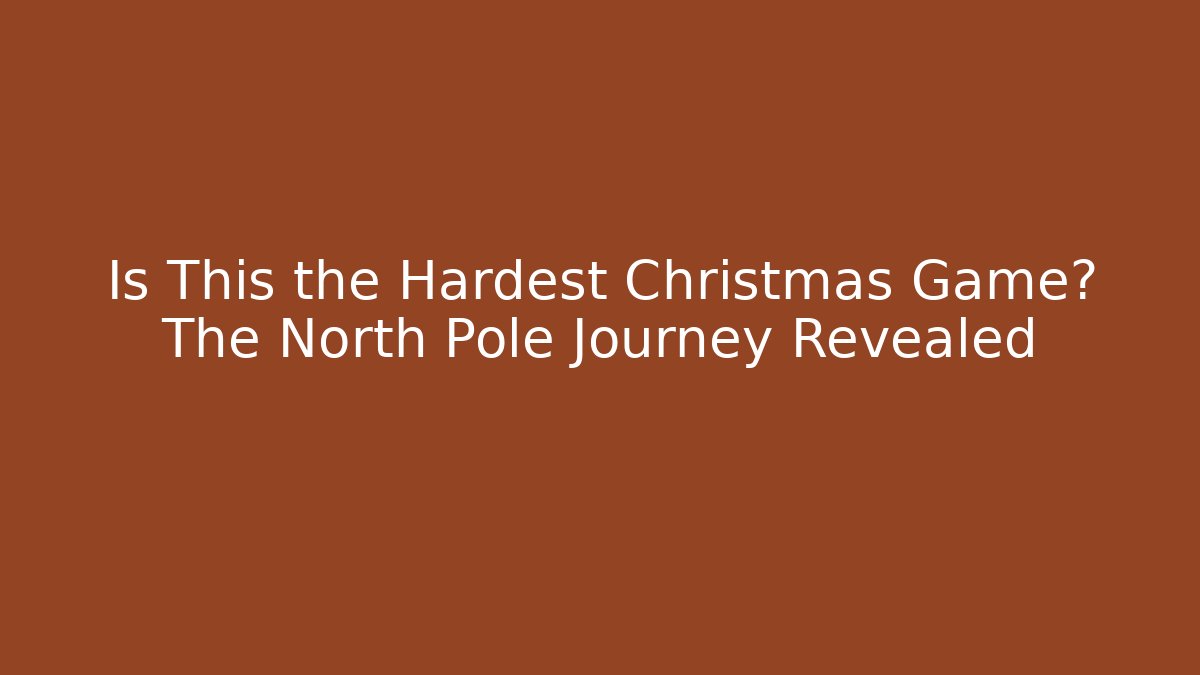 Is This the Hardest Christmas Game? The North Pole Journey Revealed
