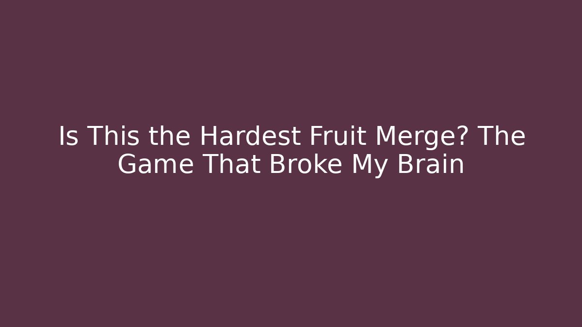Is This the Hardest Fruit Merge? The Game That Broke My Brain