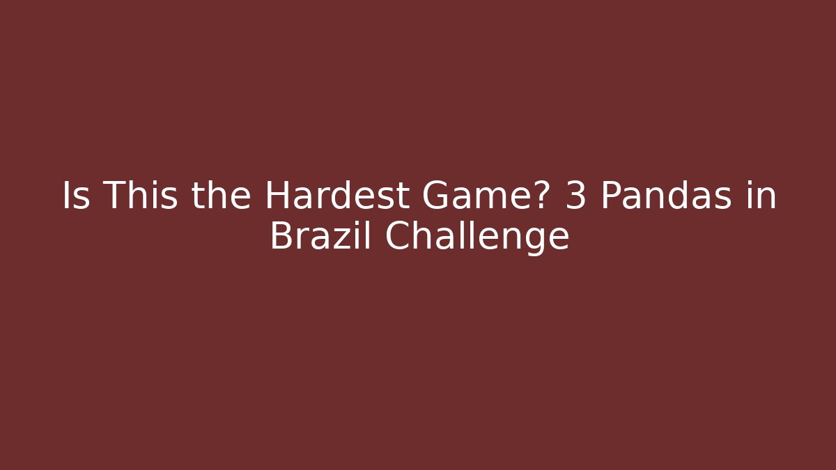 Is This the Hardest Game? 3 Pandas in Brazil Challenge