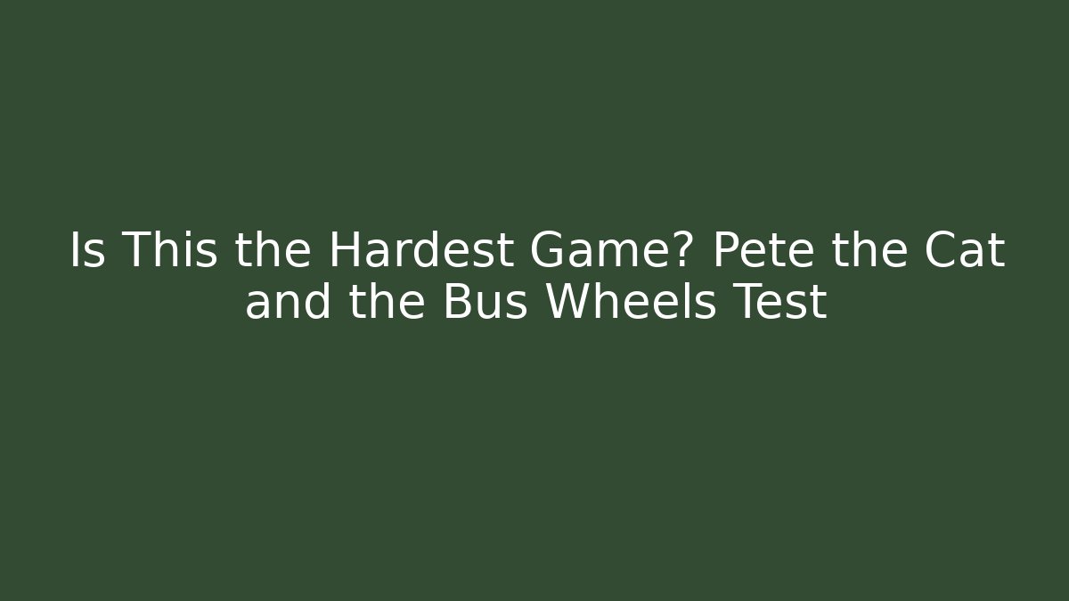 Is This the Hardest Game? Pete the Cat and the Bus Wheels Test