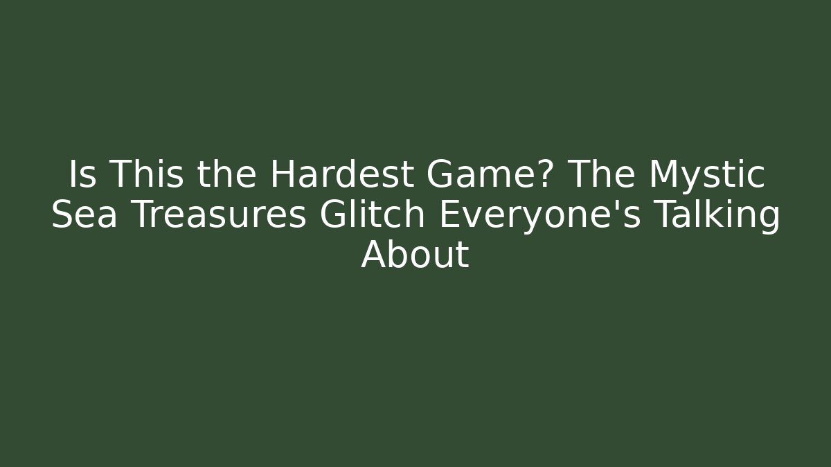 Is This the Hardest Game? The Mystic Sea Treasures Glitch Everyone's Talking About