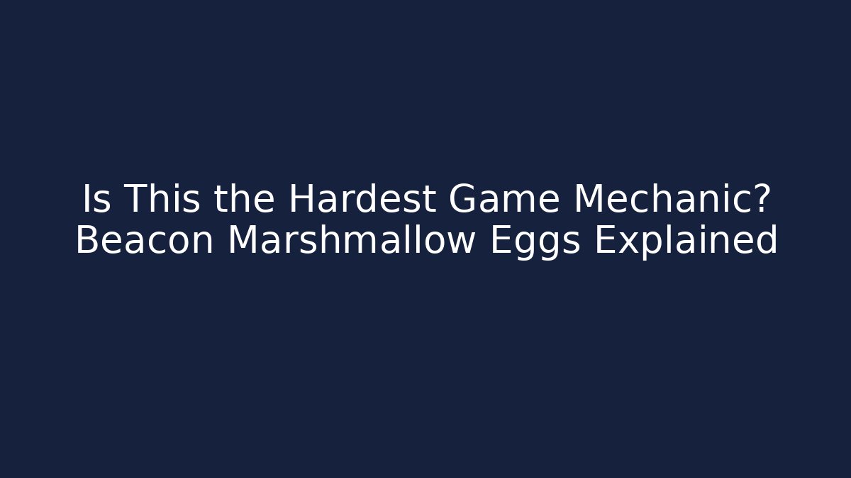 Is This the Hardest Game Mechanic? Beacon Marshmallow Eggs Explained