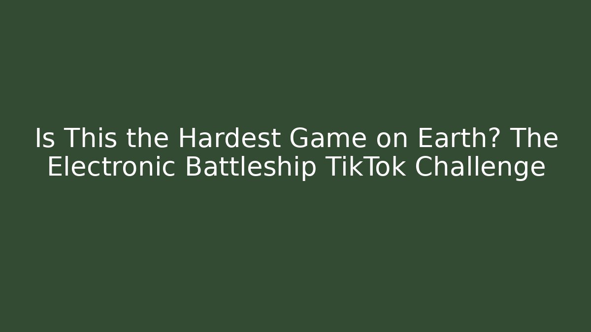 Is This the Hardest Game on Earth? The Electronic Battleship TikTok Challenge