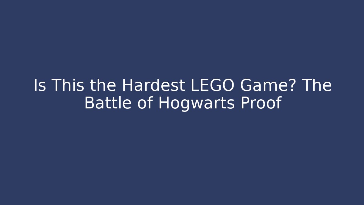 Is This the Hardest LEGO Game? The Battle of Hogwarts Proof