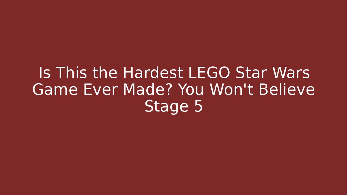 Is This the Hardest LEGO Star Wars Game Ever Made? You Won't Believe Stage 5