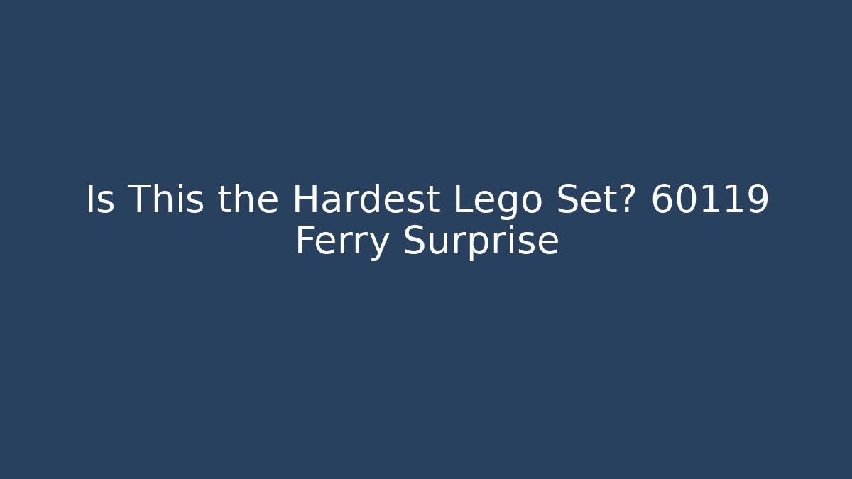 Is This the Hardest Lego Set? 60119 Ferry Surprise