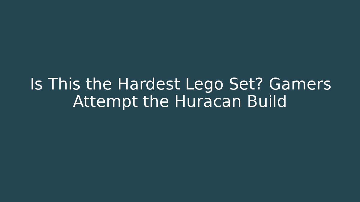 Is This the Hardest Lego Set? Gamers Attempt the Huracan Build