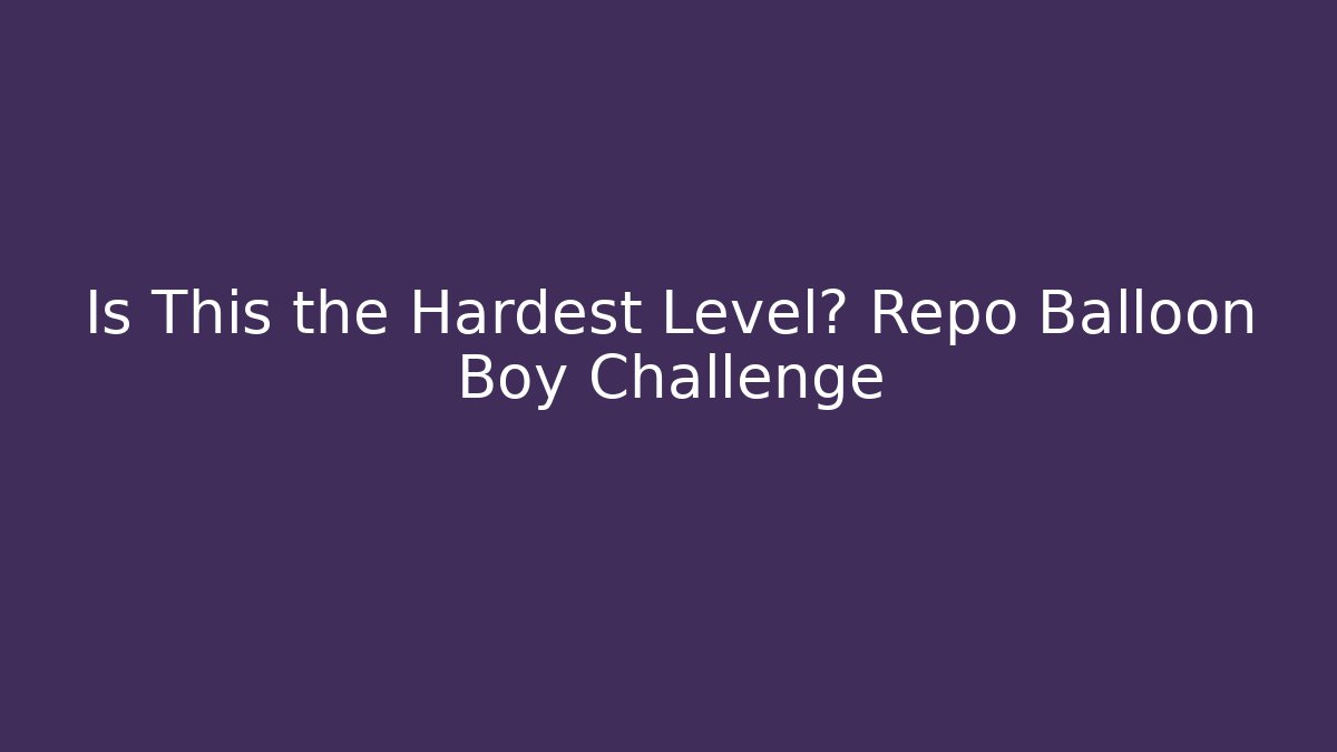 Is This the Hardest Level? Repo Balloon Boy Challenge