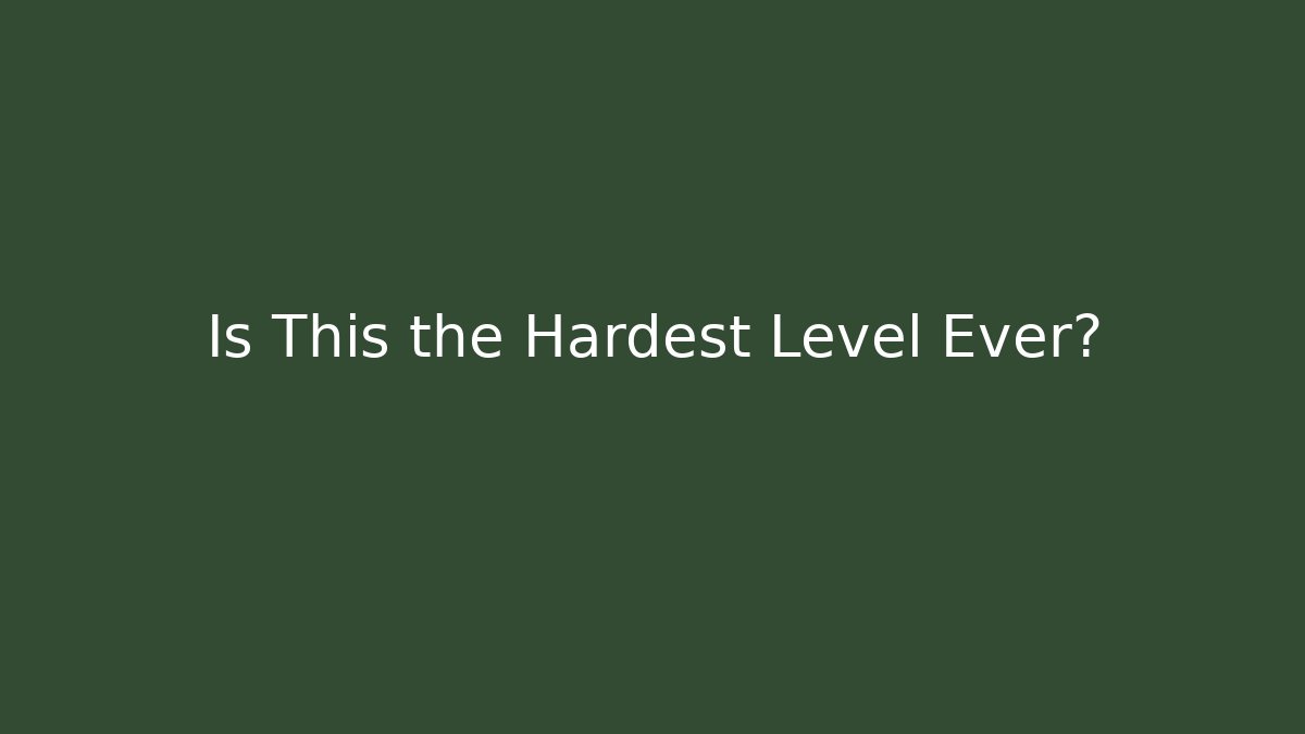 Is This the Hardest Level Ever?